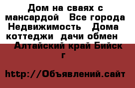 Дом на сваях с мансардой - Все города Недвижимость » Дома, коттеджи, дачи обмен   . Алтайский край,Бийск г.